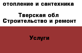 отопление и сантехника - Тверская обл. Строительство и ремонт » Услуги   